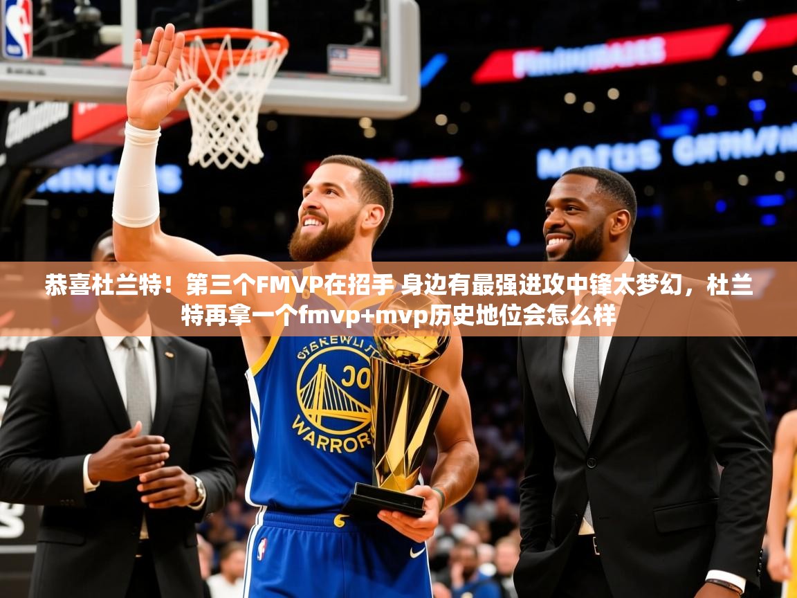 2025开云kaiyun体育app入口下载官网恭喜杜兰特！第三个FMVP在招手 身边有最强进攻中锋太梦幻，杜兰特再拿一个fmvp+mvp历史地位会怎么样  第3张