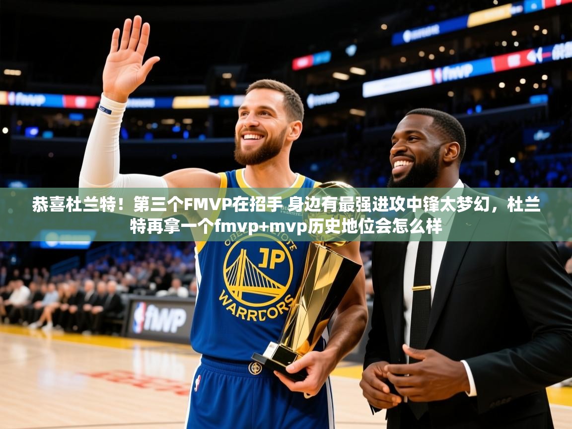 2025开云kaiyun体育app入口下载官网恭喜杜兰特！第三个FMVP在招手 身边有最强进攻中锋太梦幻，杜兰特再拿一个fmvp+mvp历史地位会怎么样  第4张