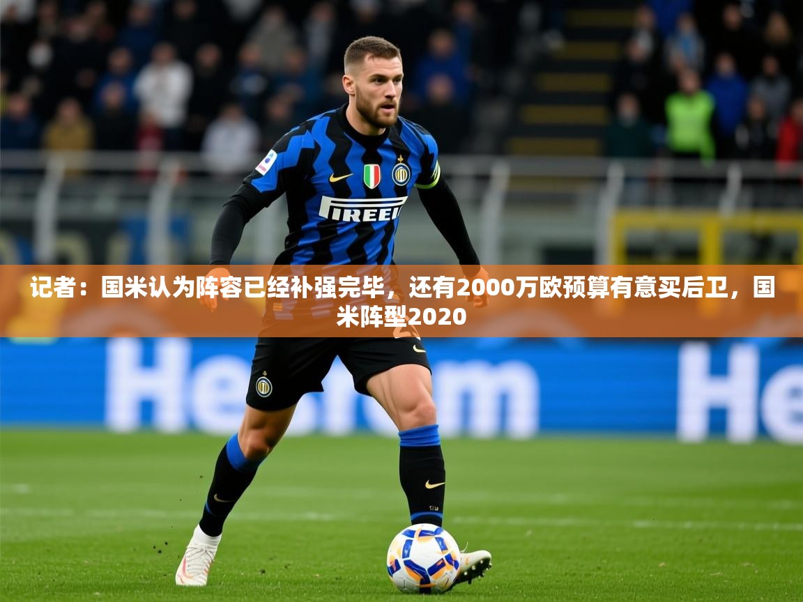 2025记者：国米认为阵容已经补强完毕，还有2000万欧预算有意买后卫，国米阵型2020  第2张