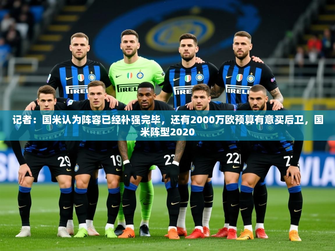 2025记者：国米认为阵容已经补强完毕，还有2000万欧预算有意买后卫，国米阵型2020  第3张